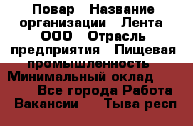 Повар › Название организации ­ Лента, ООО › Отрасль предприятия ­ Пищевая промышленность › Минимальный оклад ­ 20 000 - Все города Работа » Вакансии   . Тыва респ.